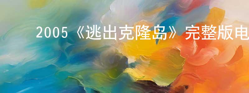 ﻿蔡永林发布﻿2005《逃出克隆岛》完整版电影/在线观看/百度云-美剧天堂